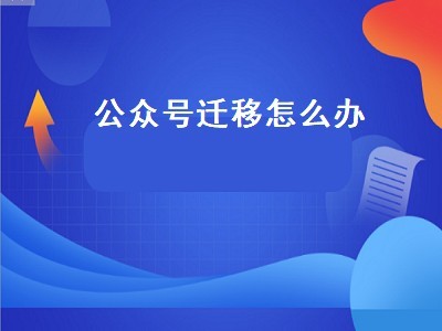 公众号迁移怎么办（公众号迁移怎么办理手续）