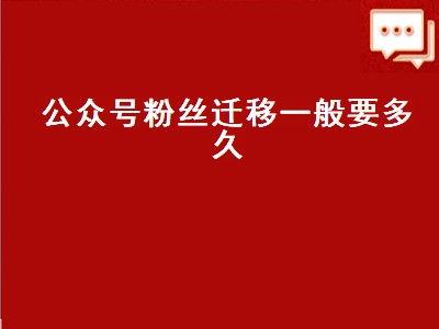 公众号粉丝迁移一般要多久（公众号粉丝迁移一般要多久完成）