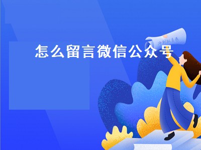 怎么留言微信公众号（怎么留言微信公众号的文章）