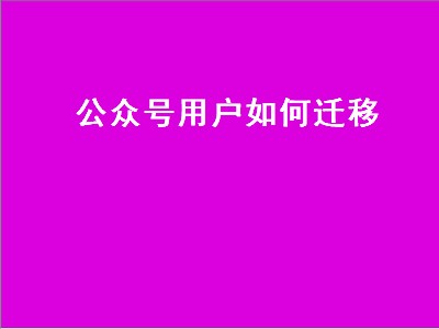 公众号用户如何迁移（公众号用户如何迁移到新公众号）